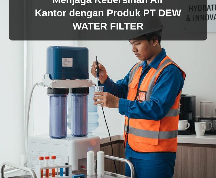 Menjaga Kebersihan Air Kantor dengan Produk PT DEW WATER FILTER